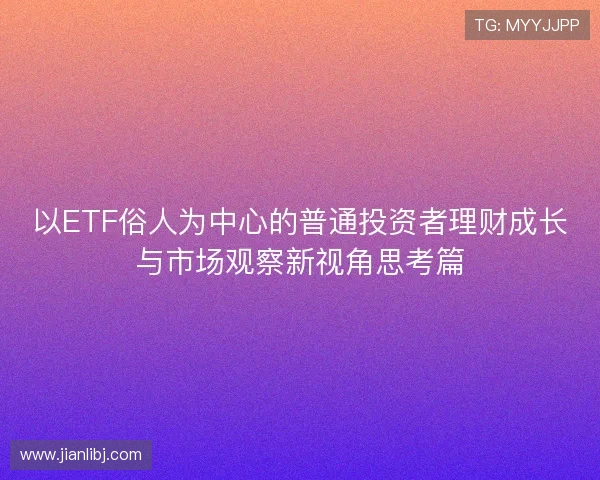 以ETF俗人为中心的普通投资者理财成长与市场观察新视角思考篇