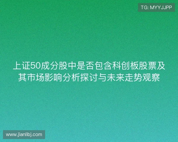 上证50成分股中是否包含科创板股票及其市场影响分析探讨与未来走势观察